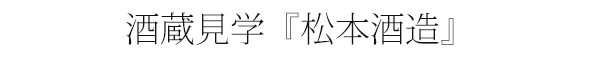 酒蔵見学『松本酒造』